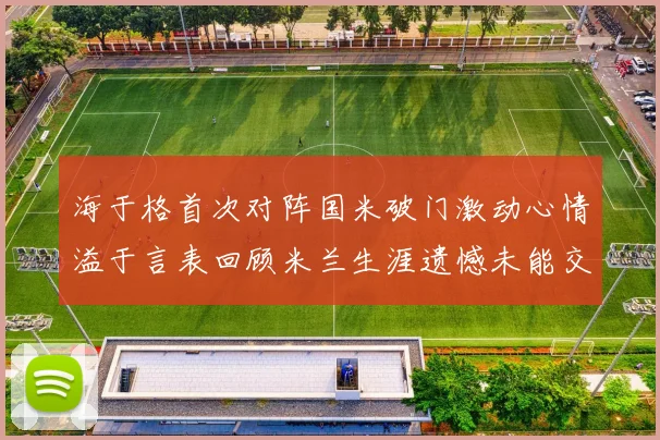 海于格首次对阵国米破门激动心情溢于言表回顾米兰生涯遗憾未能交锋