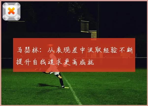 马瑟林：从表现差中汲取经验不断提升自我追求更高成就